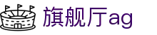 旗舰厅ag - (中国)常州旗舰厅ag公司欢迎您娱乐体验